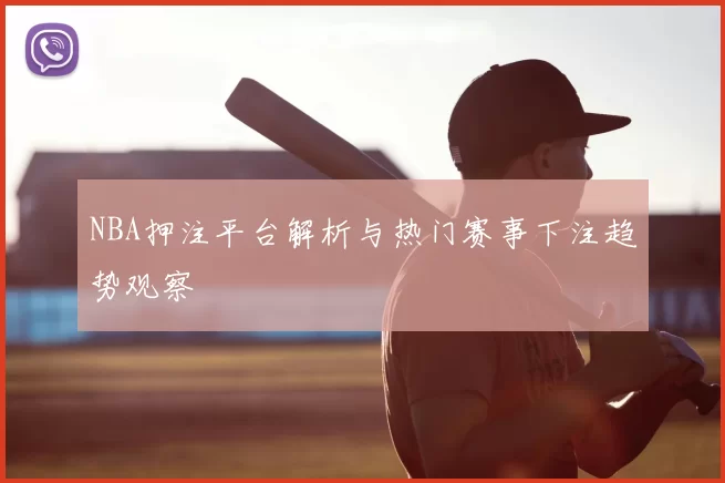 NBA押注平台解析与热门赛事下注趋势观察
