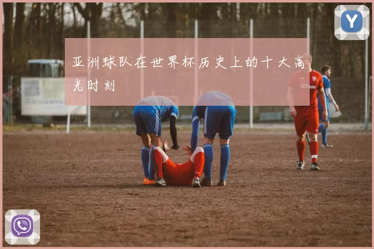 亚洲球队在世界杯历史上的十大高光时刻