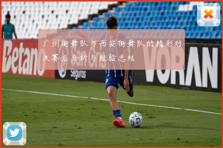 广州街舞队与西安街舞队的精彩对决赛后分析与经验总结