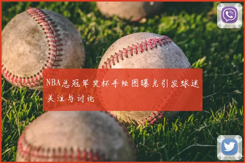 NBA总冠军奖杯手绘图曝光引发球迷关注与讨论