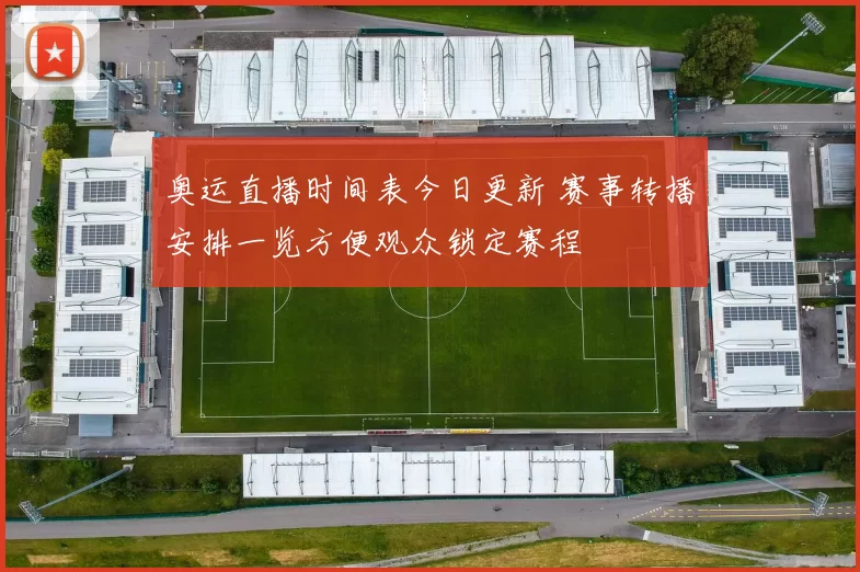 奥运直播时间表今日更新 赛事转播安排一览方便观众锁定赛程